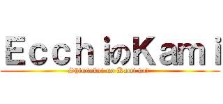 ＥｃｃｈｉのＫａｍｉ (Shinsekai no Kami da! )