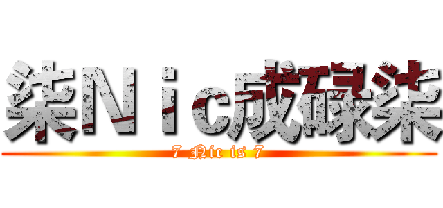 柒Ｎｉｃ成碌柒 (7 Nic is 7)