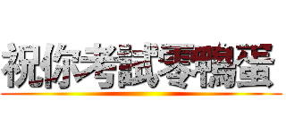 祝你考試零鴨蛋  ()