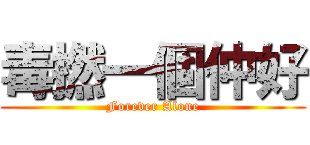 毒撚一個仲好 (Forever Alone)