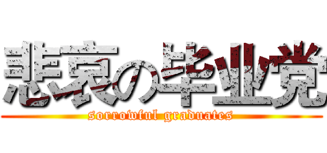 悲哀の毕业党 (sorrowful graduates)