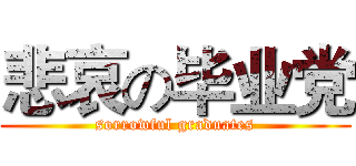 悲哀の毕业党 (sorrowful graduates)