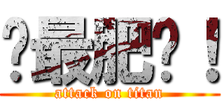 你最肥啦！ (attack on titan)