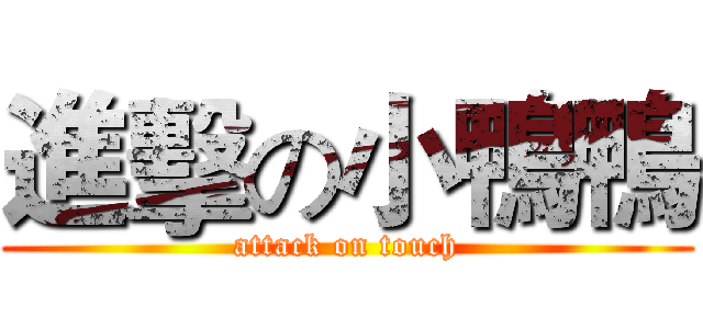 進擊の小鴨鴨 (attack on touch)