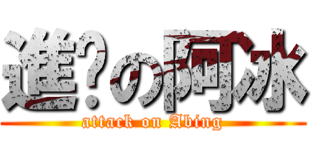 進擊の阿冰 (attack on Abing)