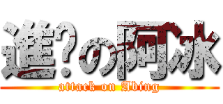 進擊の阿冰 (attack on Abing)