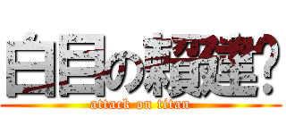 白目の賴建瑄 (attack on titan)