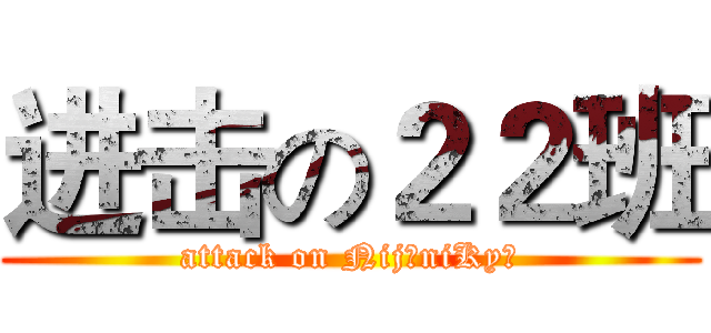 进击の２２班 (attack on NijūniKyū)