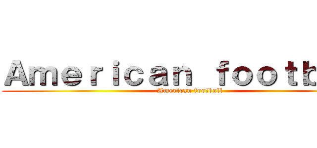 Ａｍｅｒｉｃａｎ ｆｏｏｔｂａｌｌ (American football)