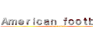 Ａｍｅｒｉｃａｎ ｆｏｏｔｂａｌｌ (American football)