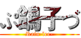 ぷ鴿子づ (Rain-lee-)