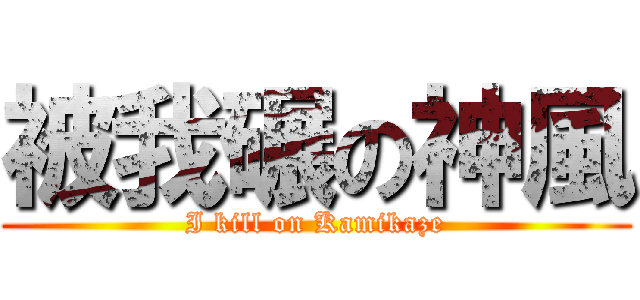 被我碾の神風 (I kill on Kamikaze)