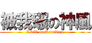 被我碾の神風 (I kill on Kamikaze)