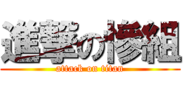 進撃の慘組 (attack on titan)