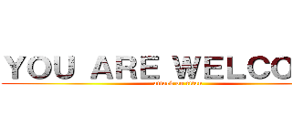 ＹＯＵ ＡＲＥ ＷＥＬＣＯＭＥ  (attack on titan)