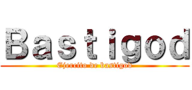 Ｂａｓｔｉｇｏｄ (Ejercito de bastigod)