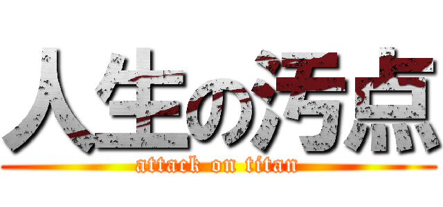 人生の汚点 (attack on titan)
