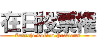 在日投票権 (Zainichi Tokken Problems)