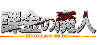 課金の廃人 (Billing on addict)