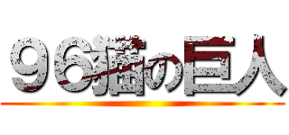 ９６猫の巨人 ()