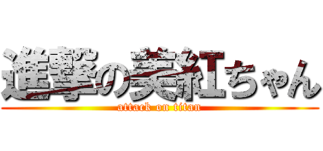 進撃の美紅ちゃん (attack on titan)