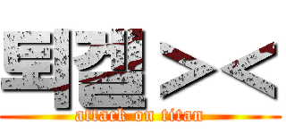 퇴겔＞＜ (attack on titan)