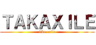 ＴＡＫＡＸＩＬＥ (like exile)