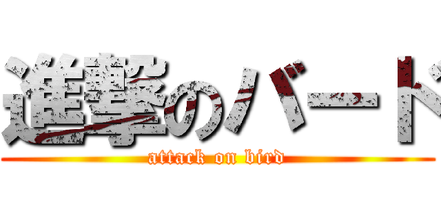 進撃のバード (attack on bird)