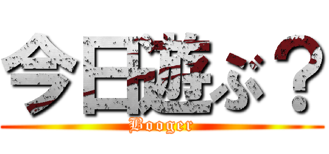 今日遊ぶ？ (Booger)