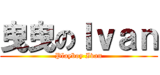 曳曳のＩｖａｎ (Playboy Ivan)