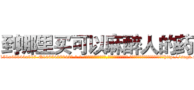 到哪里买可以麻醉人的药 (到哪里买可以麻醉人的药【电-话151x68344x817-Q1065427042元-吉-药-业】我们做的是长期生意,靠的是老客户长期支持 到哪里买可以麻醉人的药在发表了一篇http://sngk.net/aLFxZ9

参考消息网我们做的是长期生意,靠的是老客户长期支持也许我们早该意识到，就连鲍勃·霍斯金斯（金球奖戏剧类电影男主角 
)
