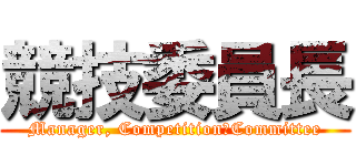 競技委員長 (Manager, Competition　Committee)