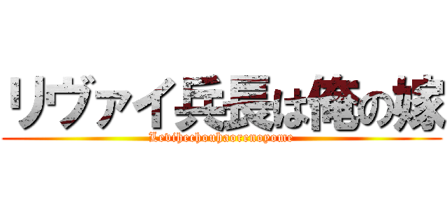 リヴァイ兵長は俺の嫁 (Levihechouhaorenoyome)