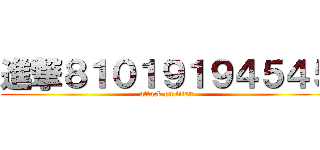 進撃８１０１９１９４５４５ (attack on titan)