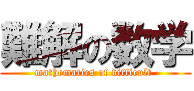 難解の数学 (mathematics of difficult )