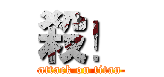 殺！ (attack on titan)