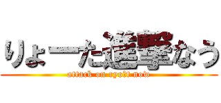 りょーた進撃なう (attack on ryo―t now)