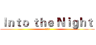 Ｉｎｔｏ ｔｈｅ Ｎｉｇｈｔ  (迎击长夜)