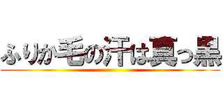 ふりか毛の汗は真っ黒 ()