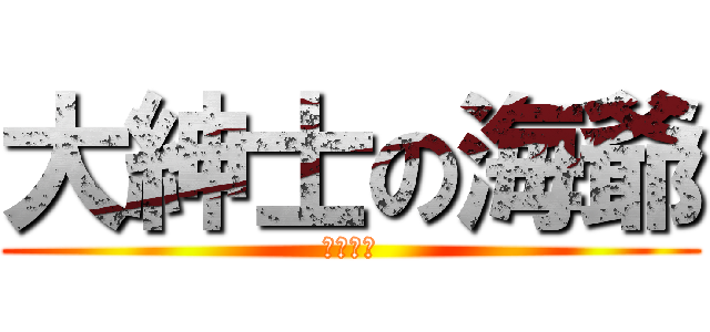 大紳士の海爺 (（變態）)