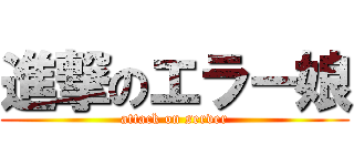 進撃のエラー娘 (attack on server)