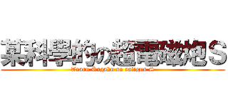 某科學的の超電磁炮Ｓ (Toaru Kagaku no raligun S)
