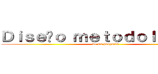 Ｄｉｓｅñｏ ｍｅｔｏｄｏｌｏｇíｃｏ (de un proyecto.)