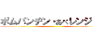 ポムパンヂン・あべレンジャー ()