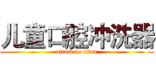 儿童口腔冲洗器 (attack on titan)