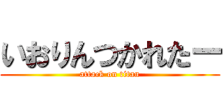 いおりんつかれたー (attack on titan)