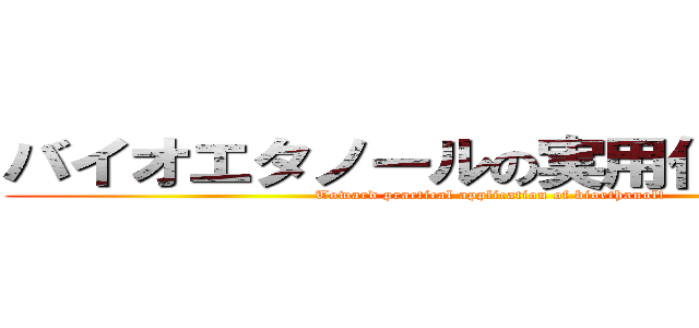 バイオエタノールの実用化に向けて！ (Toward practical application of bioethanol!)