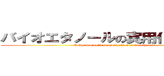 バイオエタノールの実用化に向けて！ (Toward practical application of bioethanol!)