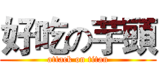 好吃の芋頭 (attack on titan)