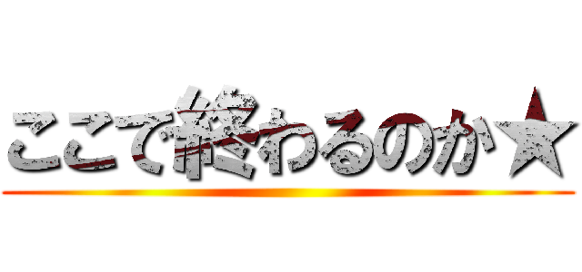ここで終わるのか★ ( )